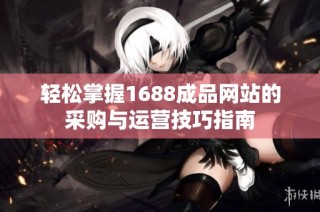 轻松掌握1688成品网站的采购与运营技巧指南