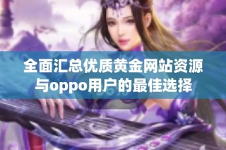 全面汇总优质黄金网站资源与oppo用户的最佳选择