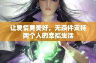 让爱情更美好，无条件支持两个人的幸福生活