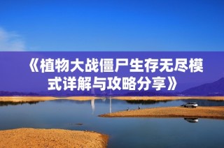 《植物大战僵尸生存无尽模式详解与攻略分享》