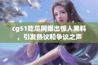 cg51吃瓜网爆出惊人黑料，引发热议和争议之声