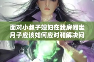 面对小叔子媳妇在我房间坐月子应该如何应对和解决问题