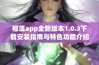 榴莲app全新版本1.0.3下载安装指南与特色功能介绍