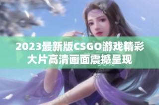 2023最新版CSGO游戏精彩大片高清画面震撼呈现