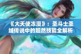 《大天使冻漫》：圣斗士圣域传说中的超然技能全解析