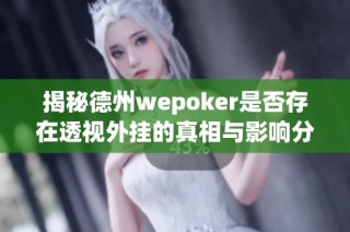 揭秘德州wepoker是否存在透视外挂的真相与影响分析