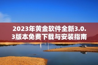 2023年黄金软件全新3.0.3版本免费下载与安装指南