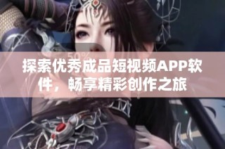 探索优秀成品短视频APP软件，畅享精彩创作之旅