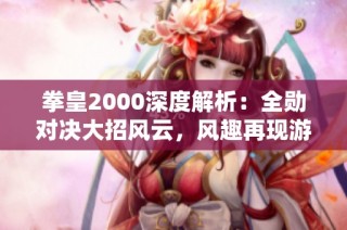拳皇2000深度解析：全勋对决大招风云，风趣再现游戏魅力