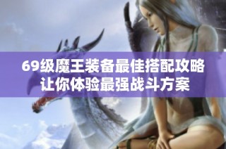 69级魔王装备最佳搭配攻略 让你体验最强战斗方案