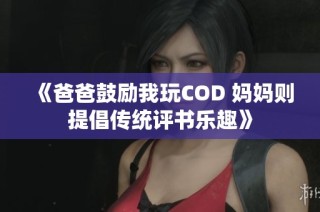 《爸爸鼓励我玩COD 妈妈则提倡传统评书乐趣》