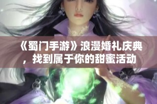 《蜀门手游》浪漫婚礼庆典，找到属于你的甜蜜活动