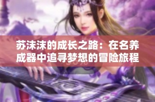 苏沫沫的成长之路：在名养成器中追寻梦想的冒险旅程