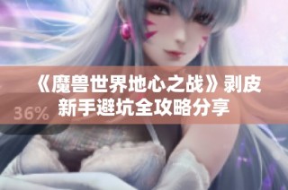 《魔兽世界地心之战》剥皮新手避坑全攻略分享
