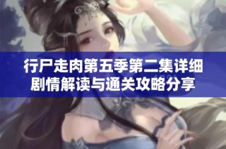 行尸走肉第五季第二集详细剧情解读与通关攻略分享