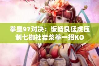 拳皇97对决：坂崎良猛虎压制七枷社岩浆拳一招KO