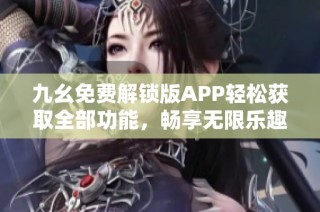 九幺免费解锁版APP轻松获取全部功能，畅享无限乐趣