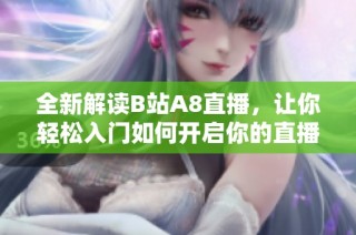 全新解读B站A8直播，让你轻松入门如何开启你的直播之旅