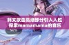 韩文歌曲高潮部分引人入胜 探索mamamama的音乐魅力