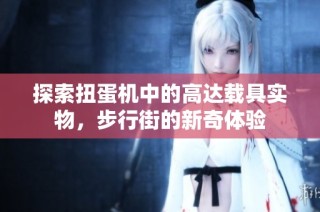 探索扭蛋机中的高达载具实物，步行街的新奇体验