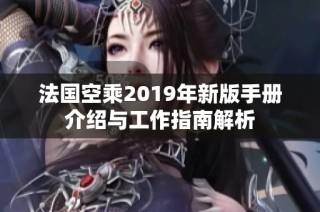 法国空乘2019年新版手册介绍与工作指南解析