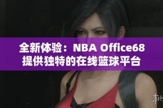 全新体验：NBA Office68提供独特的在线篮球平台