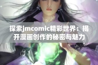 探索jmcomic精彩世界：揭开漫画创作的秘密与魅力