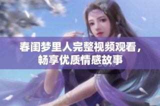 春闺梦里人完整视频观看，畅享优质情感故事