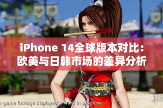 iPhone 14全球版本对比：欧美与日韩市场的差异分析