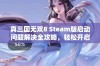 真三国无双8 Steam版启动问题解决全攻略，轻松开启游戏体验的全面指南