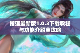 榴莲最新版1.0.3下载教程与功能介绍全攻略