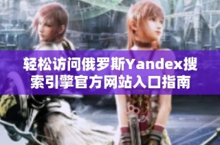 轻松访问俄罗斯Yandex搜索引擎官方网站入口指南