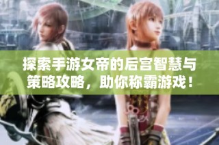 探索手游女帝的后宫智慧与策略攻略，助你称霸游戏！