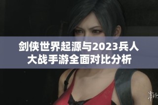 剑侠世界起源与2023兵人大战手游全面对比分析