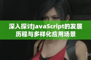 深入探讨JavaScript的发展历程与多样化应用场景