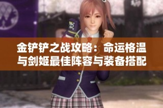 金铲铲之战攻略：命运格温与剑姬最佳阵容与装备搭配分析