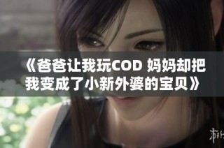 《爸爸让我玩COD 妈妈却把我变成了小新外婆的宝贝》