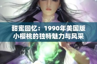 甜蜜回忆：1990年美国版小樱桃的独特魅力与风采