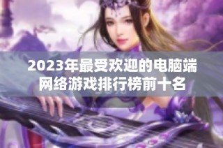 2023年最受欢迎的电脑端网络游戏排行榜前十名