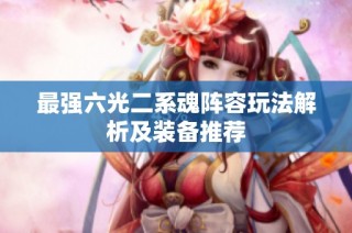 最强六光二系魂阵容玩法解析及装备推荐