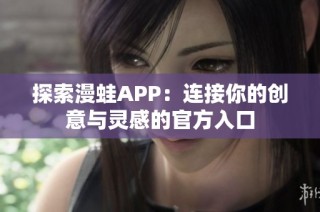 探索漫蛙APP：连接你的创意与灵感的官方入口