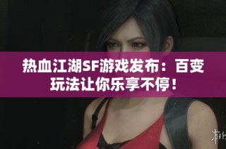 热血江湖SF游戏发布：百变玩法让你乐享不停！