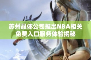 苏州晶体公司推出NBA相关免费入口服务体验揭秘