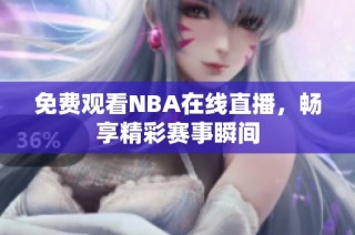 免费观看NBA在线直播，畅享精彩赛事瞬间