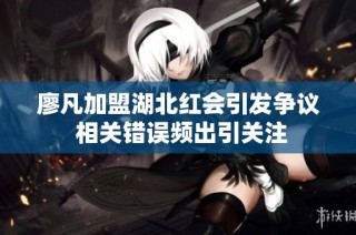 廖凡加盟湖北红会引发争议 相关错误频出引关注