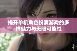 揭开单机角色扮演游戏的多样魅力与无限可能性