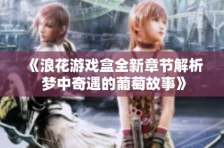 《浪花游戏盒全新章节解析 梦中奇遇的葡萄故事》