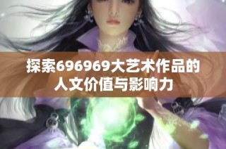 探索696969大艺术作品的人文价值与影响力