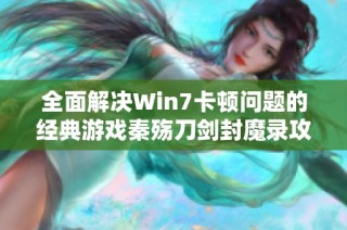 全面解决Win7卡顿问题的经典游戏秦殇刀剑封魔录攻略分享