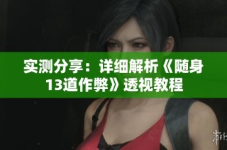 实测分享：详细解析《随身13道作弊》透视教程